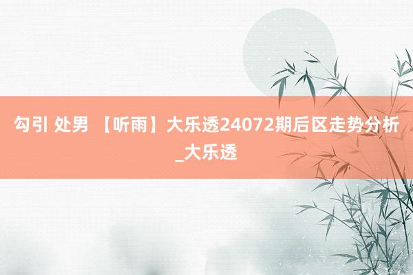 勾引 处男 【听雨】大乐透24072期后区走势分析_大乐透