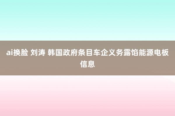 ai换脸 刘涛 韩国政府条目车企义务露馅能源电板信息