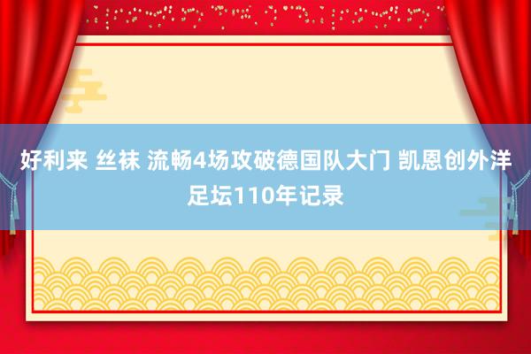 好利来 丝袜 流畅4场攻破德国队大门 凯恩创外洋足坛110年记录