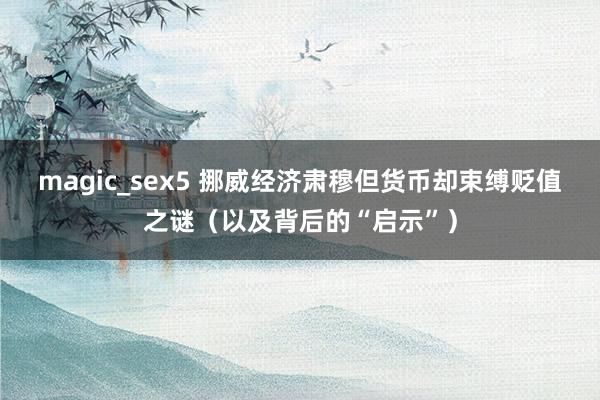 magic_sex5 挪威经济肃穆但货币却束缚贬值之谜（以及背后的“启示”）