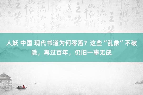 人妖 中国 现代书道为何零落？这些“乱象”不破除，再过百年，仍旧一事无成