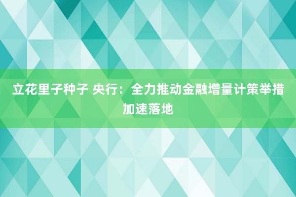 立花里子种子 央行：全力推动金融增量计策举措加速落地