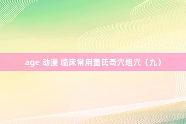 age 动漫 临床常用董氏奇穴组穴（九）