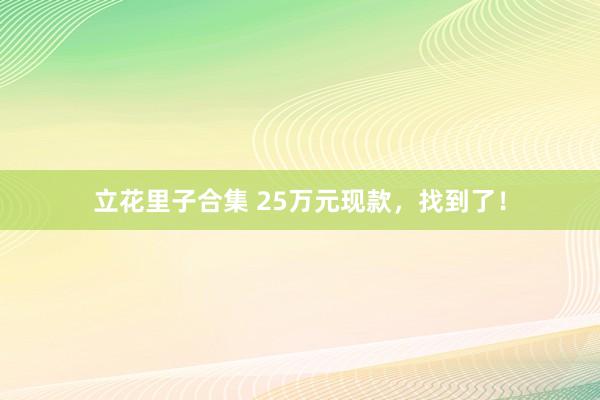 立花里子合集 25万元现款，找到了！