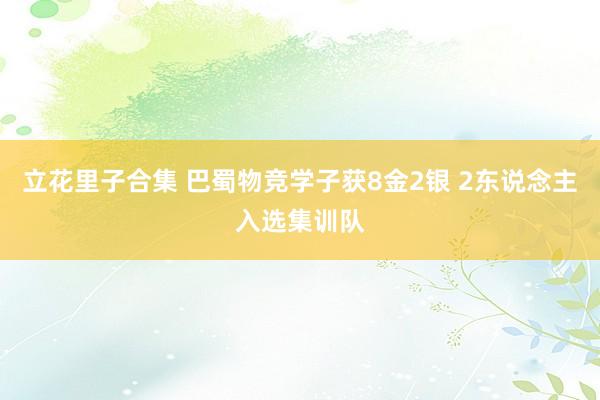 立花里子合集 巴蜀物竞学子获8金2银 2东说念主入选集训队