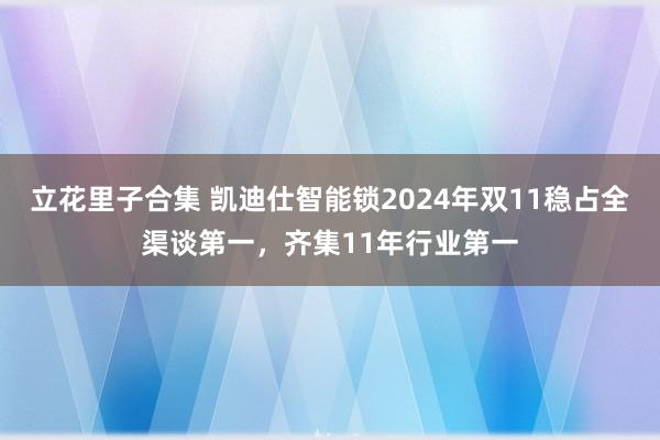 立花里子合集 凯迪仕智能锁2024年双11稳占全渠谈第一，齐集11年行业第一