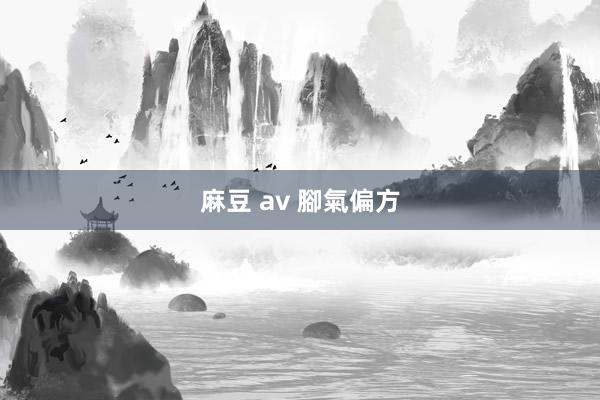 麻豆 av 腳氣偏方