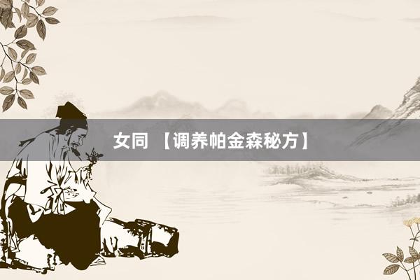 女同 【调养帕金森秘方】