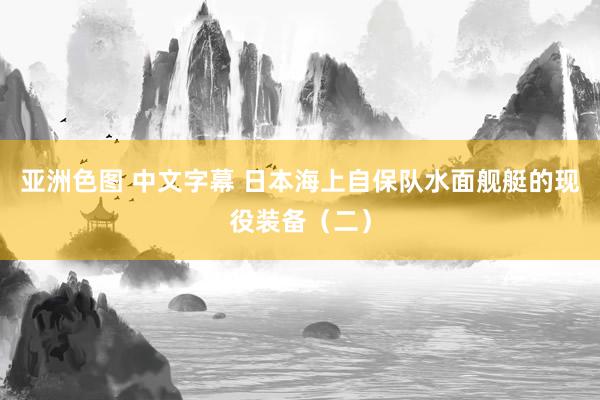 亚洲色图 中文字幕 日本海上自保队水面舰艇的现役装备（二）