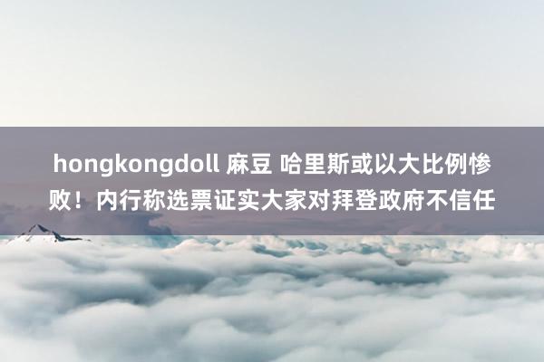 hongkongdoll 麻豆 哈里斯或以大比例惨败！内行称选票证实大家对拜登政府不信任